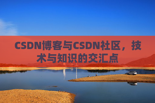 CSDN博客与CSDN社区，技术与知识的交汇点